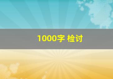 1000字 检讨